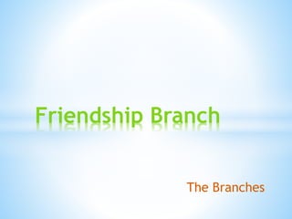 The Branches
Friendship Branch
 