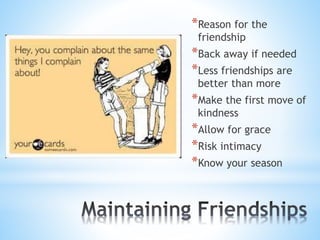 *Reason for the
friendship
*Back away if needed
*Less friendships are
better than more
*Make the first move of
kindness
*Allow for grace
*Risk intimacy
*Know your season
 