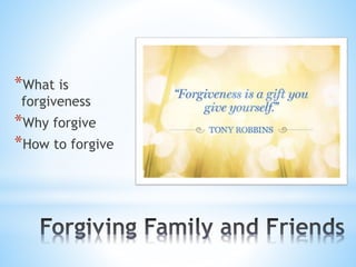 *What is
forgiveness
*Why forgive
*How to forgive
 