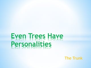 The Trunk
Even Trees Have
Personalities
 
