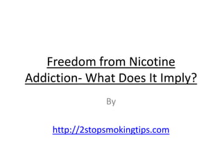 Freedom from Nicotine
Addiction- What Does It Imply?
                By

    http://2stopsmokingtips.com
 
