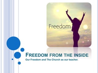 FREEDOM FROM THE INSIDE
Our Freedom and The Church as our teacher.
 