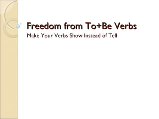 Freedom from To+Be Verbs
Make Your Verbs Show Instead of Tell
 