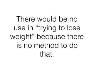 There would be no
use in “trying to lose
weight” because there
is no method to do
that.
 