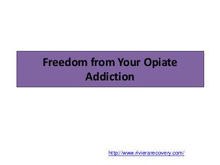 Freedom from Your Opiate
Addiction
http://www.rivierarecovery.com/
 