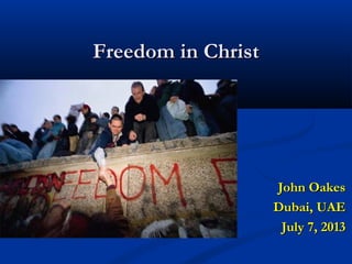 Freedom in ChristFreedom in Christ
John OakesJohn Oakes
Dubai, UAEDubai, UAE
July 7, 2013July 7, 2013
 