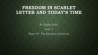 FREEDOM IN SCARLET
LETTER AND TODAY’S TIME
By Rajdip Gohel
Sem:- 3
Paper 10:- The American Literature
 