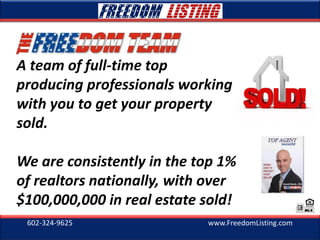602-324-9625 www.FreedomListing.com
A team of full-time top
producing professionals working
with you to get your property
sold.
We are consistently in the top 1%
of realtors nationally, with over
$100,000,000 in real estate sold!
David Blank, CPA
INSIDE:
HOW TO
PROTECT
YOUR
SELLER
 