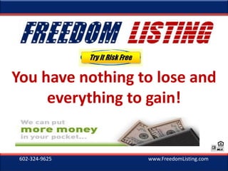 602-324-9625 www.FreedomListing.com
You have nothing to lose and
everything to gain!
 