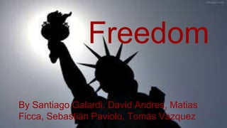 By Santiago Galardi, David Andres, Matias
Ficca, Sebastián Paviolo, Tomás Vazquez
Freedom
 