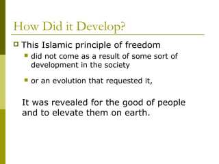 How Did it Develop?
 This Islamic principle of freedom
 did not come as a result of some sort of
development in the society
 or an evolution that requested it,
It was revealed for the good of people
and to elevate them on earth.
 