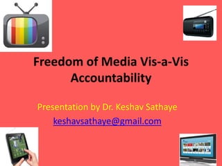 Freedom of Media Vis-a-Vis
Accountability
Presentation by Dr. Keshav Sathaye
keshavsathaye@gmail.com
 