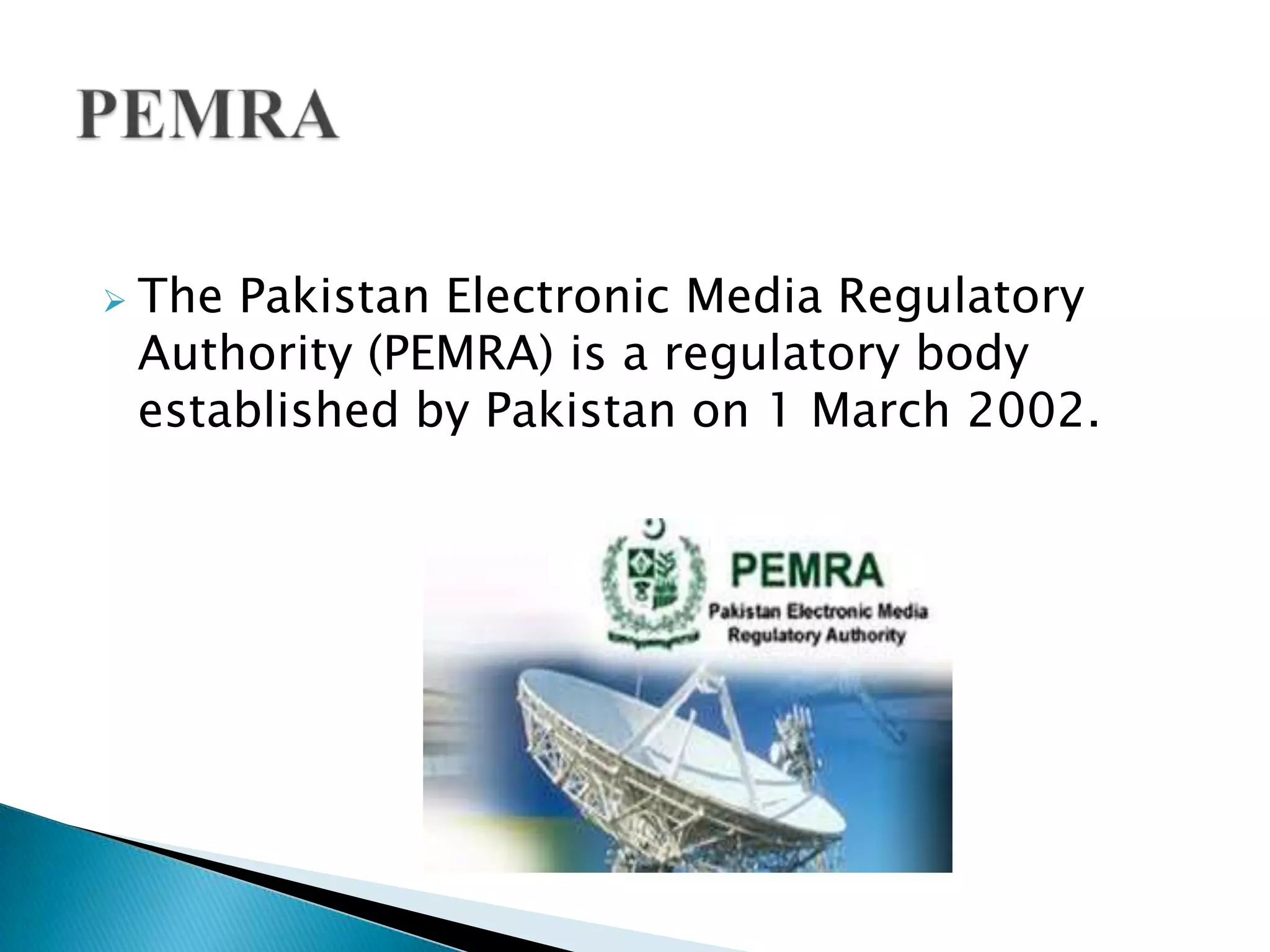    The Pakistan Electronic Media Regulatory
    Authority (PEMRA) is a regulatory body
    established by Pakistan on 1 March 2002.
 