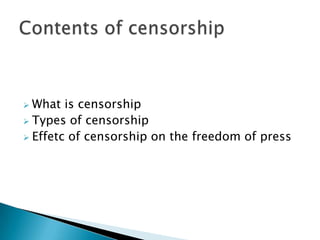  What is censorship
 Types of censorship
 Effetc of censorship on the freedom of press
 