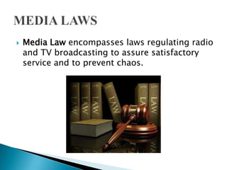    Media Law encompasses laws regulating radio
    and TV broadcasting to assure satisfactory
    service and to prevent chaos.
 
