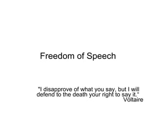 Freedom of Speech &quot;I disapprove of what you say, but I will defend to the death your right to say it.“  Voltaire 