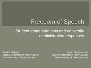 Student demonstrations and university
                       administration responses


Reed C. Rallojay                                    Susan Buckenmeyer
Student Organization Policy Advisor   Student Organization Policy Advisor
The University of Texas at Austin        The University of Texas at Austin
 