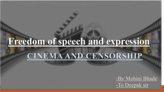 Freedom of speech and expression
CINEMA AND CENSORSHIP
-By Mohini Bhade
-To Deepak sir
 