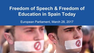Freedom of Speech & Freedom of
Education in Spain Today
European Parliament, March 28, 2017
 