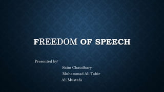 FREEDOM OF SPEECH
Presented by:
Saim Chaudhary
Muhammad Ali Tahir
Ali Mustafa
 