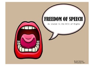 FREEDOM OF SPEECH
 As stated in the Bill of Rights




                          By Julia Nykänen	

                          18 November 2011	

 