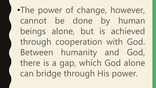 •The power of change, however,
cannot be done by human
beings alone, but is achieved
through cooperation with God.
Between humanity and God,
there is a gap, which God alone
can bridge through His power.
 