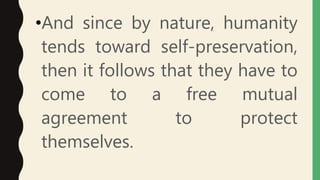 •And since by nature, humanity
tends toward self-preservation,
then it follows that they have to
come to a free mutual
agreement to protect
themselves.
 