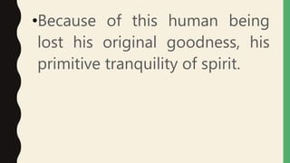 •Because of this human being
lost his original goodness, his
primitive tranquility of spirit.
 