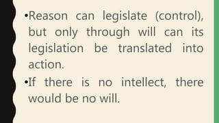 •Reason can legislate (control),
but only through will can its
legislation be translated into
action.
•If there is no intellect, there
would be no will.
 