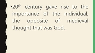 •20th century gave rise to the
importance of the individual,
the opposite of medieval
thought that was God.
 