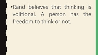 •Rand believes that thinking is
volitional. A person has the
freedom to think or not.
 