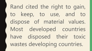 Rand cited the right to gain,
to keep, to use, and to
dispose of material values.
Most developed countries
have disposed their toxic
wastes developing countries.
 