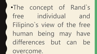•The concept of Rand`s
free individual and
Filipino`s view of the free
human being may have
differences but can be
overcome.
 