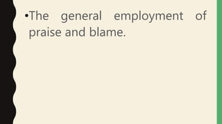 •The general employment of
praise and blame.
 