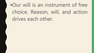 •Our will is an instrument of free
choice. Reason, will, and action
drives each other.
 
