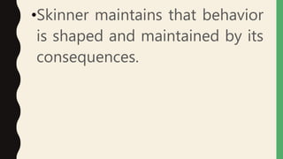 •Skinner maintains that behavior
is shaped and maintained by its
consequences.
 