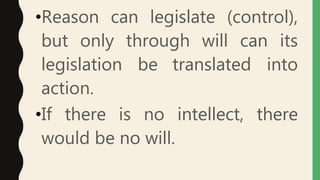 •Reason can legislate (control),
but only through will can its
legislation be translated into
action.
•If there is no intellect, there
would be no will.
 
