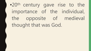 •20th century gave rise to the
importance of the individual,
the opposite of medieval
thought that was God.
 