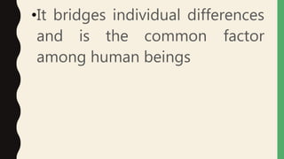 •It bridges individual differences
and is the common factor
among human beings
 