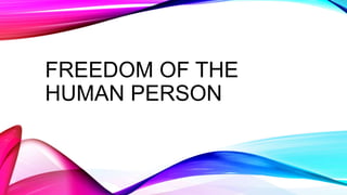 FREEDOM OF THE
HUMAN PERSON
 