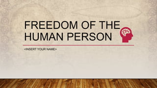 FREEDOM OF THE
HUMAN PERSON
<INSERT YOUR NAME>
 