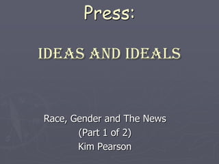 Freedom of the Press:Ideas and ideals Race, Gender and The News (Part 1 of 2) Kim Pearson 