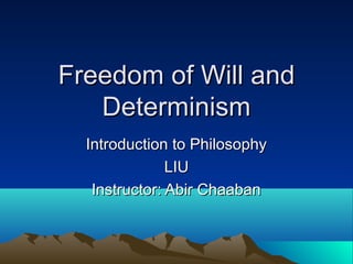 Freedom of Will andFreedom of Will and
DeterminismDeterminism
Introduction to PhilosophyIntroduction to Philosophy
LIULIU
Instructor: Abir ChaabanInstructor: Abir Chaaban
 
