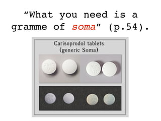 “What you need is a
gramme of soma” (p.54).
 