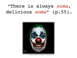“There is always soma,
delicious soma” (p.55).
 