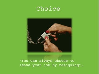 Choice




“You can always choose to
leave your job by resigning”.
 