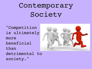 Contemporary
       Society
"Competition
is ultimately
more
beneficial
than
detrimental to
society."
 