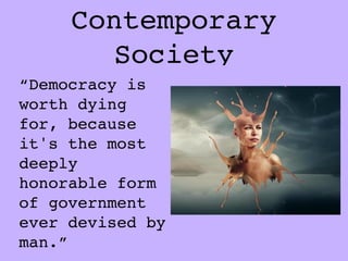 Contemporary
       Society
“Democracy is
worth dying
for, because
it's the most
deeply
honorable form
of government
ever devised by
man.”
 
