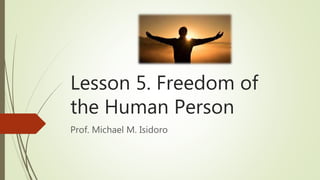 Lesson 5. Freedom of
the Human Person
Prof. Michael M. Isidoro
 