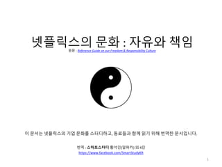 1
Netflix Culture:
Freedom & Responsibility
한국어 버전(Korean Version)
번역 : 스마트스터디 황석인(알파카) 외 5인
 